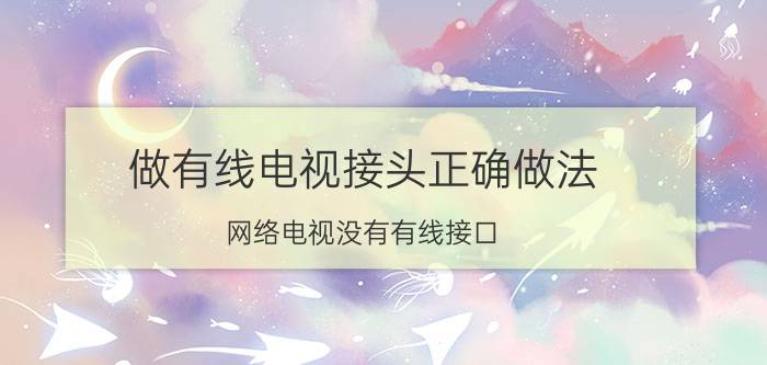 做有线电视接头正确做法 网络电视没有有线接口,怎么连接有线电视？